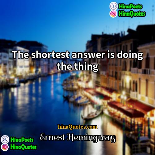 Ernest Hemingway Quotes | The shortest answer is doing the thing.
